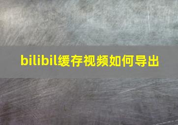 bilibil缓存视频如何导出