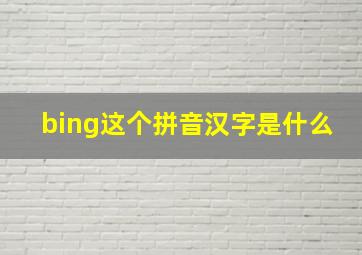 bing这个拼音汉字是什么