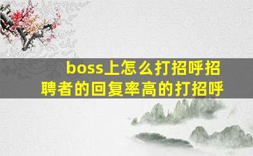 boss上怎么打招呼招聘者的回复率高的打招呼