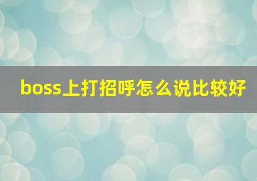 boss上打招呼怎么说比较好