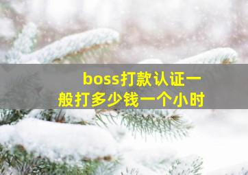 boss打款认证一般打多少钱一个小时