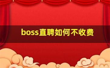 boss直聘如何不收费