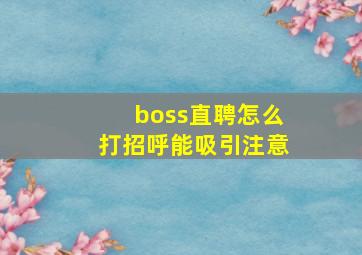 boss直聘怎么打招呼能吸引注意