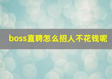 boss直聘怎么招人不花钱呢