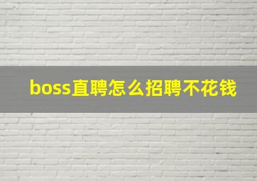 boss直聘怎么招聘不花钱