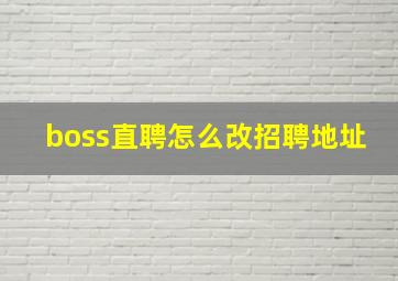 boss直聘怎么改招聘地址