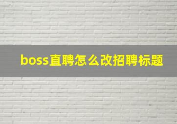 boss直聘怎么改招聘标题