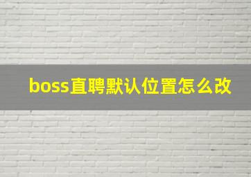 boss直聘默认位置怎么改