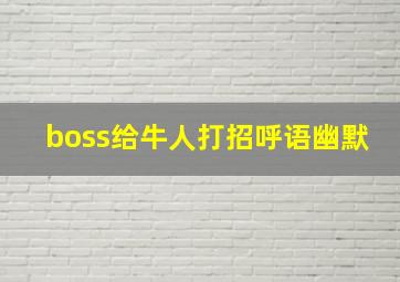 boss给牛人打招呼语幽默