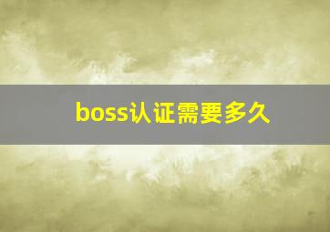 boss认证需要多久