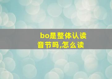 bo是整体认读音节吗,怎么读