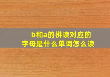 b和a的拼读对应的字母是什么单词怎么读