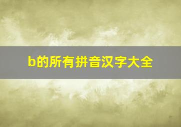 b的所有拼音汉字大全