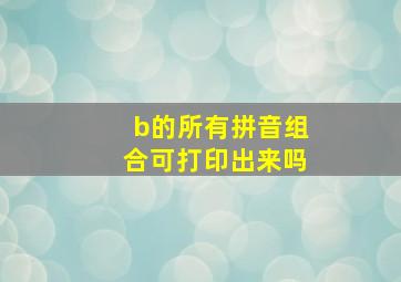 b的所有拼音组合可打印出来吗