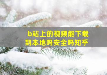 b站上的视频能下载到本地吗安全吗知乎