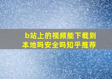 b站上的视频能下载到本地吗安全吗知乎推荐