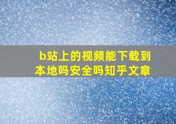 b站上的视频能下载到本地吗安全吗知乎文章