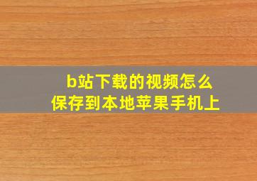 b站下载的视频怎么保存到本地苹果手机上