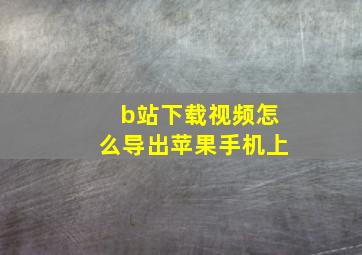 b站下载视频怎么导出苹果手机上