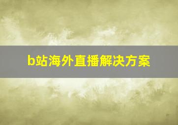 b站海外直播解决方案