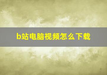 b站电脑视频怎么下载