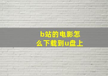 b站的电影怎么下载到u盘上