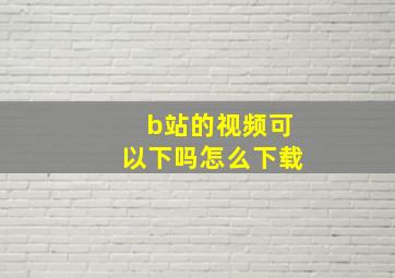 b站的视频可以下吗怎么下载