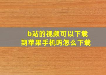 b站的视频可以下载到苹果手机吗怎么下载