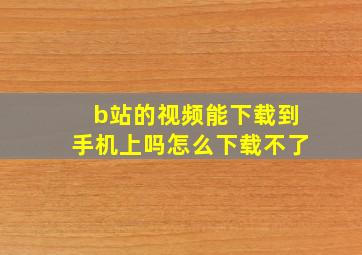 b站的视频能下载到手机上吗怎么下载不了