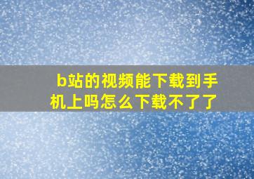 b站的视频能下载到手机上吗怎么下载不了了