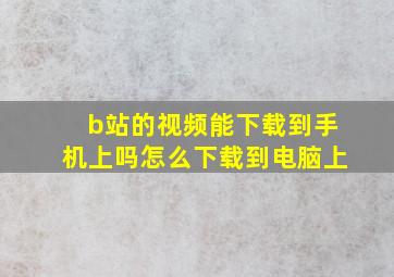 b站的视频能下载到手机上吗怎么下载到电脑上