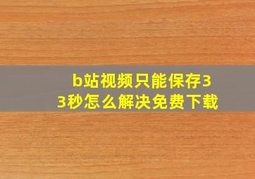 b站视频只能保存33秒怎么解决免费下载