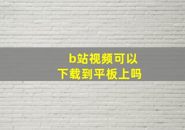 b站视频可以下载到平板上吗