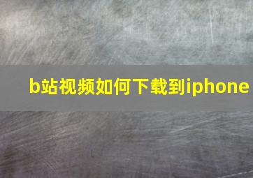 b站视频如何下载到iphone