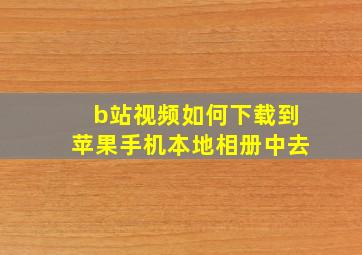 b站视频如何下载到苹果手机本地相册中去