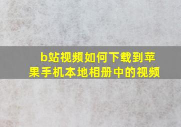 b站视频如何下载到苹果手机本地相册中的视频