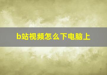 b站视频怎么下电脑上