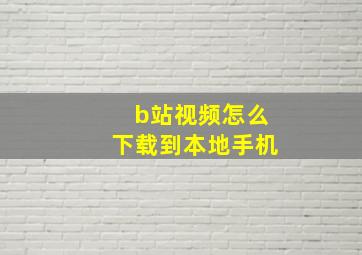 b站视频怎么下载到本地手机