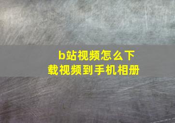 b站视频怎么下载视频到手机相册