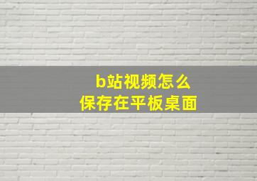 b站视频怎么保存在平板桌面