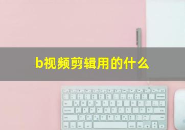 b视频剪辑用的什么