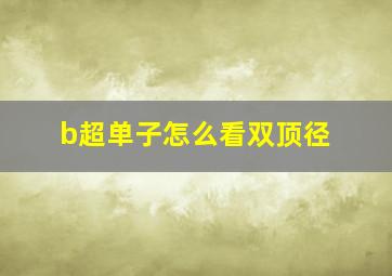 b超单子怎么看双顶径