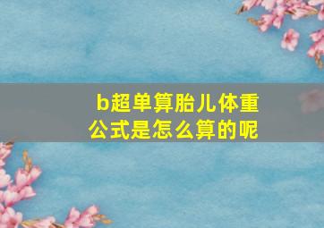 b超单算胎儿体重公式是怎么算的呢