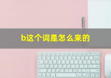 b这个词是怎么来的