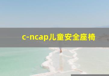 c-ncap儿童安全座椅