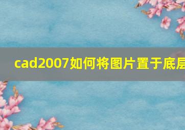 cad2007如何将图片置于底层