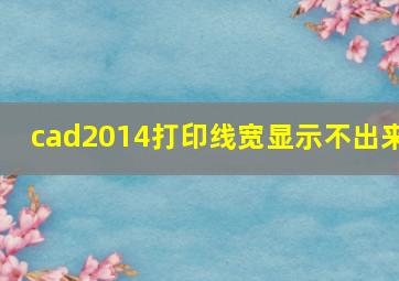 cad2014打印线宽显示不出来