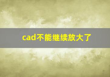 cad不能继续放大了