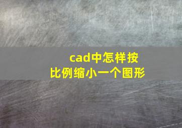 cad中怎样按比例缩小一个图形