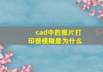 cad中的图片打印很模糊是为什么